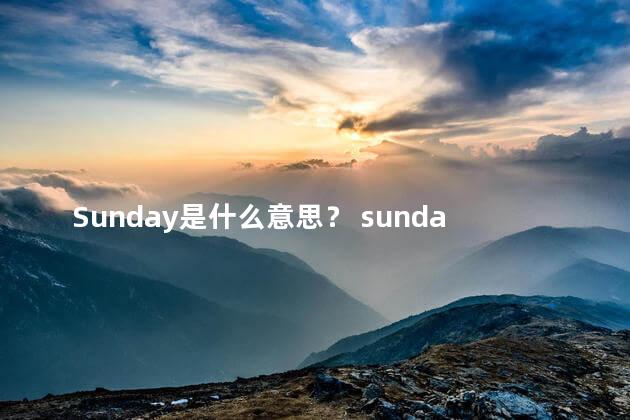 Sunday是什么意思？ sunday是一周的第几天